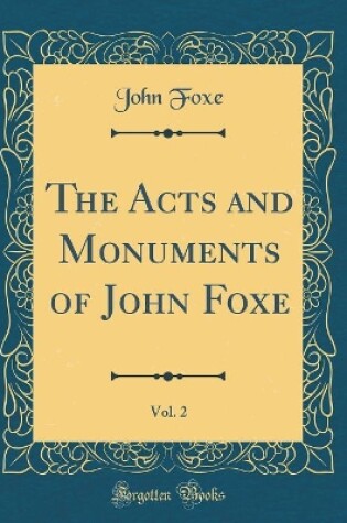 Cover of The Acts and Monuments of John Foxe, Vol. 2 (Classic Reprint)