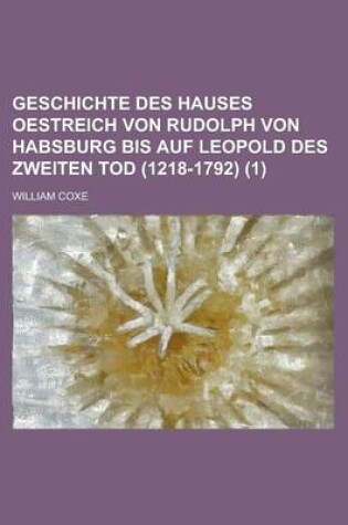 Cover of Geschichte Des Hauses Oestreich Von Rudolph Von Habsburg Bis Auf Leopold Des Zweiten Tod (1218-1792) (1)