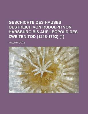 Book cover for Geschichte Des Hauses Oestreich Von Rudolph Von Habsburg Bis Auf Leopold Des Zweiten Tod (1218-1792) (1)