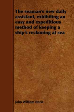 Cover of The Seaman's New Daily Assistant, Exhibiting an Easy and Expeditious Method of Keeping a Ship's Reckoning at Sea