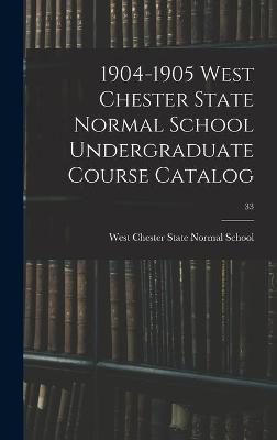 Book cover for 1904-1905 West Chester State Normal School Undergraduate Course Catalog; 33