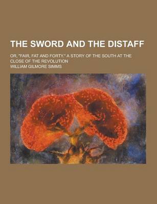 Book cover for The Sword and the Distaff; Or, Fair, Fat and Forty. a Story of the South at the Close of the Revolution