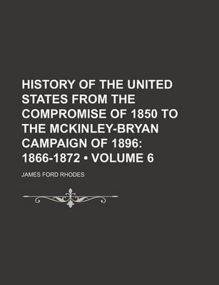 Book cover for History of the United States from the Compromise of 1850 to the McKinley-Bryan Campaign of 1896 (Volume 6); 1866-1872