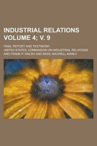 Cover of Industrial Relations; Final Report and Testimony Volume 4; V. 9