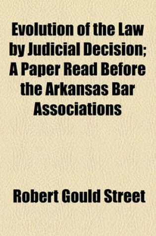 Cover of Evolution of the Law by Judicial Decision; A Paper Read Before the Arkansas Bar Associations