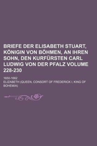 Cover of Briefe Der Elisabeth Stuart, Konigin Von Bohmen, an Ihren Sohn, Den Kurfursten Carl Ludwig Von Der Pfalz Volume 228-230; 1650-1662