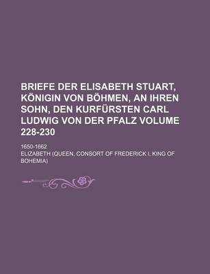 Book cover for Briefe Der Elisabeth Stuart, Konigin Von Bohmen, an Ihren Sohn, Den Kurfursten Carl Ludwig Von Der Pfalz Volume 228-230; 1650-1662