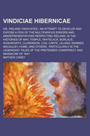 Cover of Vindiciae Hibernicae; Or, Ireland Vindicated an Attempt to Develop and Expose a Few of the Multifarious Errors and Misrepresentations Respecting Ireland, in the Histories of May, Temple, Whitelack, Borlace, Rushworth, Clarendon, Cox, Carte, Leland, Warne