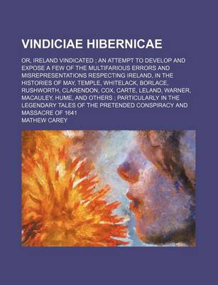 Book cover for Vindiciae Hibernicae; Or, Ireland Vindicated an Attempt to Develop and Expose a Few of the Multifarious Errors and Misrepresentations Respecting Ireland, in the Histories of May, Temple, Whitelack, Borlace, Rushworth, Clarendon, Cox, Carte, Leland, Warne