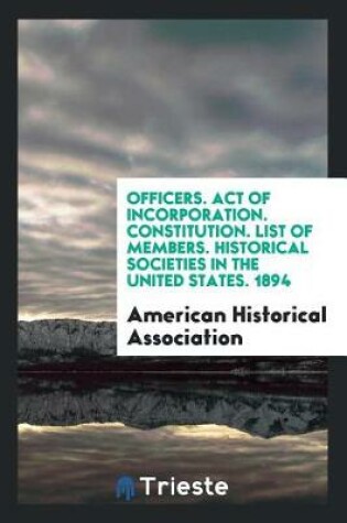 Cover of Officers. Act of Incorporation. Constitution. List of Members. Historical Societies in the United States. 1894