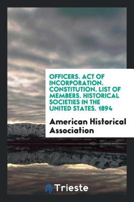 Book cover for Officers. Act of Incorporation. Constitution. List of Members. Historical Societies in the United States. 1894