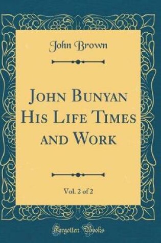 Cover of John Bunyan His Life Times and Work, Vol. 2 of 2 (Classic Reprint)