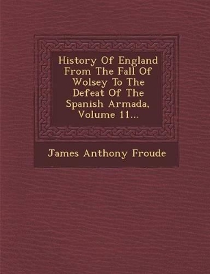 Book cover for History of England from the Fall of Wolsey to the Defeat of the Spanish Armada, Volume 11...