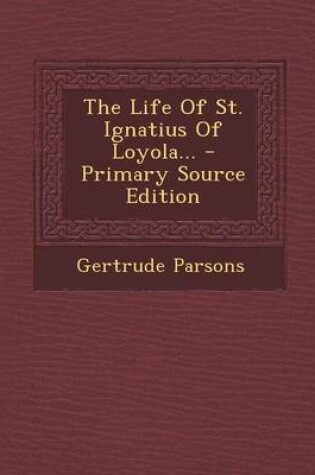 Cover of The Life of St. Ignatius of Loyola... - Primary Source Edition