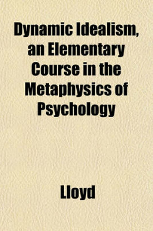 Cover of Dynamic Idealism, an Elementary Course in the Metaphysics of Psychology