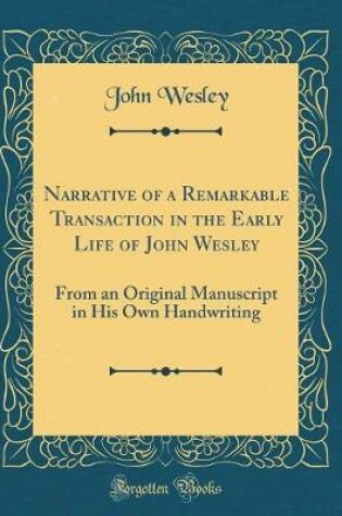 Cover of Narrative of a Remarkable Transaction in the Early Life of John Wesley: From an Original Manuscript in His Own Handwriting (Classic Reprint)