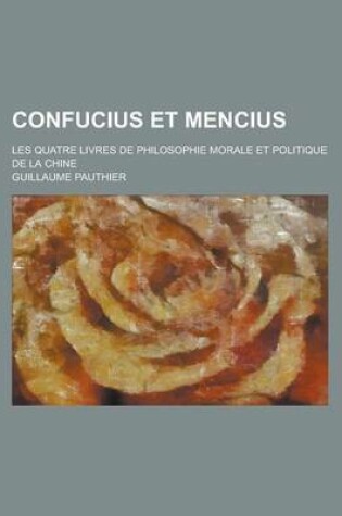 Cover of Confucius Et Mencius; Les Quatre Livres de Philosophie Morale Et Politique de la Chine