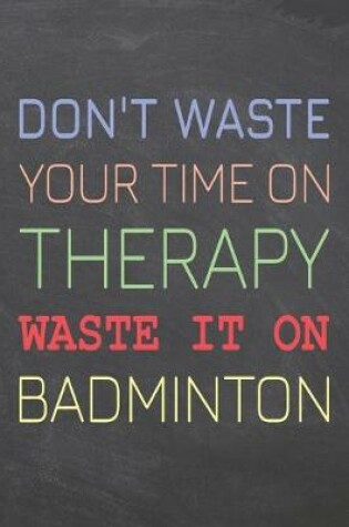 Cover of Don't Waste Your Time On Therapy Waste It On Badminton