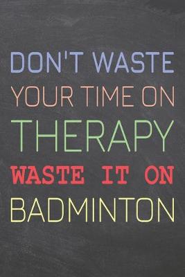 Book cover for Don't Waste Your Time On Therapy Waste It On Badminton