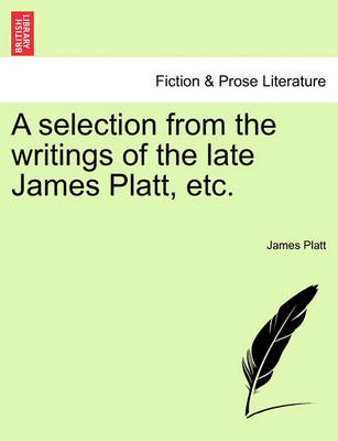 Book cover for A Selection from the Writings of the Late James Platt, Etc.