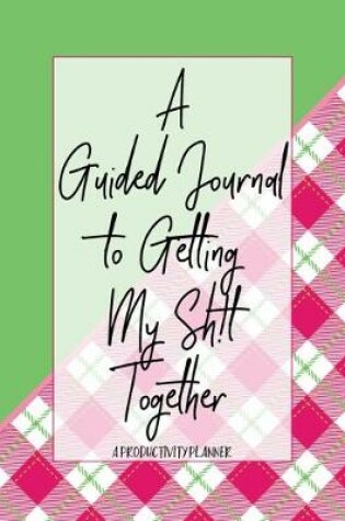 Cover of A Guided Journal to Get My Sh!t Together A Productivity Planner