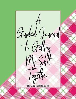 Book cover for A Guided Journal to Get My Sh!t Together A Productivity Planner