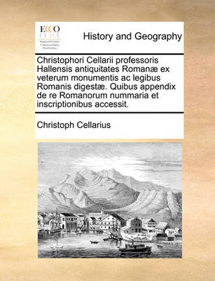 Book cover for Christophori Cellarii Professoris Hallensis Antiquitates Romanae Ex Veterum Monumentis AC Legibus Romanis Digestae. Quibus Appendix de Re Romanorum Nummaria Et Inscriptionibus Accessit.