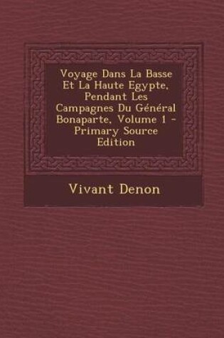 Cover of Voyage Dans La Basse Et La Haute Egypte, Pendant Les Campagnes Du General Bonaparte, Volume 1 - Primary Source Edition