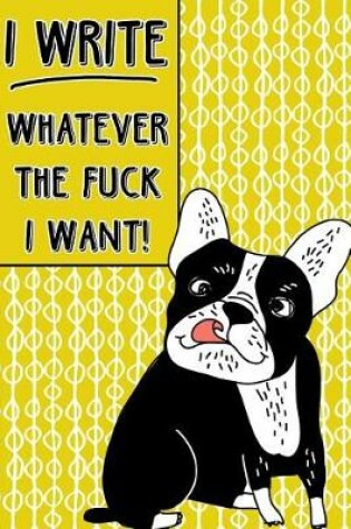 Cover of Journal Notebook Rude French Bulldog I Write Whatever The Fuck I Want! - Abstract Pattern Yellow
