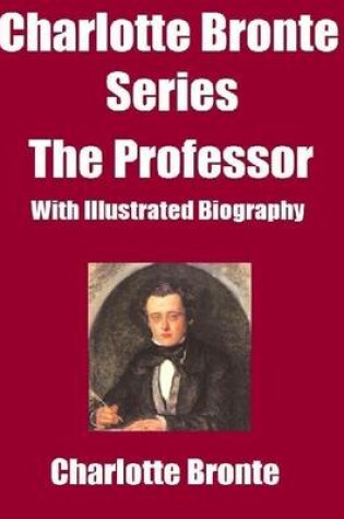 Cover of Charlotte Bronte Series: The Professor-(With Illustrated Biography)