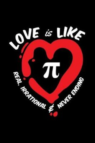 Cover of Love Is Like Pi Symbol, Real, Irrational & Never Ending