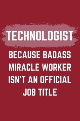 Cover of Technologist Because Badass Miracle Worker Isn't An Official Job Title