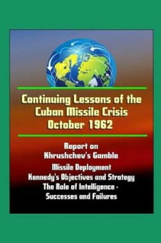 Cover of Continuing Lessons of the Cuban Missile Crisis October 1962 - Report on Khrushchev's Gamble, Missile Deployment, Kennedy's Objectives and Strategy, The Role of Intelligence - Successes and Failures