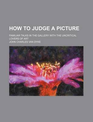 Book cover for How to Judge a Picture; Familiar Talks in the Gallery with the Uncritical Lovers of Art