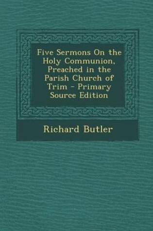 Cover of Five Sermons on the Holy Communion, Preached in the Parish Church of Trim - Primary Source Edition