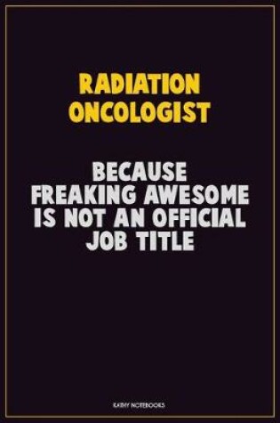 Cover of Radiation oncologist, Because Freaking Awesome Is Not An Official Job Title