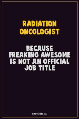 Book cover for Radiation oncologist, Because Freaking Awesome Is Not An Official Job Title