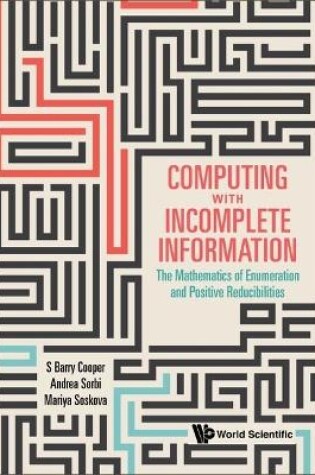 Cover of Computing With Incomplete Information: The Mathematics Of Enumeration And Positive Reducibilities