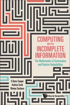 Book cover for Computing With Incomplete Information: The Mathematics Of Enumeration And Positive Reducibilities