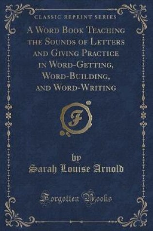 Cover of A Word Book Teaching the Sounds of Letters and Giving Practice in Word-Getting, Word-Building, and Word-Writing (Classic Reprint)