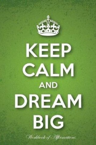 Cover of Keep Calm & Dream Big Workbook of Affirmations Keep Calm & Dream Big Workbook of Affirmations