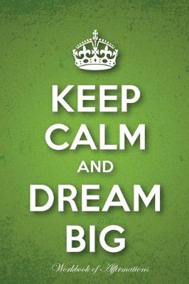 Book cover for Keep Calm & Dream Big Workbook of Affirmations Keep Calm & Dream Big Workbook of Affirmations