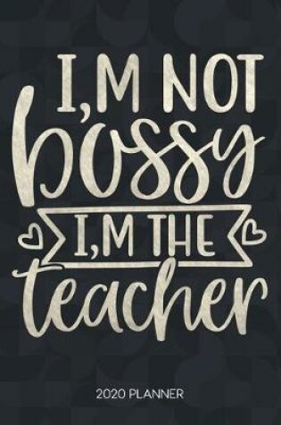 Cover of I'm Not Bossy I'm The Teacher 2020 Planner