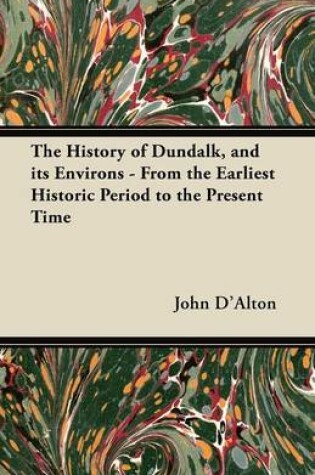 Cover of The History of Dundalk, and Its Environs - From the Earliest Historic Period to the Present Time