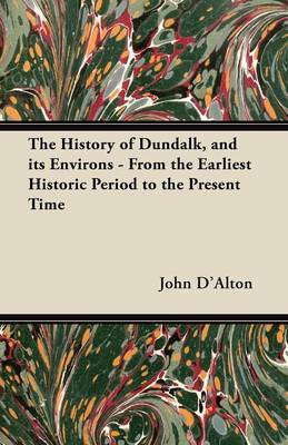 Book cover for The History of Dundalk, and Its Environs - From the Earliest Historic Period to the Present Time