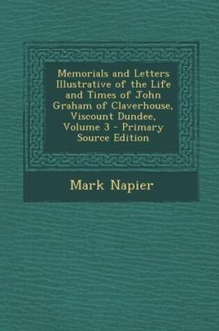 Cover of Memorials and Letters Illustrative of the Life and Times of John Graham of Claverhouse, Viscount Dundee, Volume 3 - Primary Source Edition