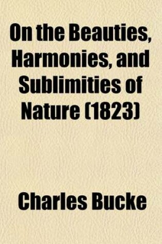 Cover of On the Beauties, Harmonies, and Sublimities of Nature; With Occasional Remarks on the Laws, Customs, Manners, and Opinions of Various Nations