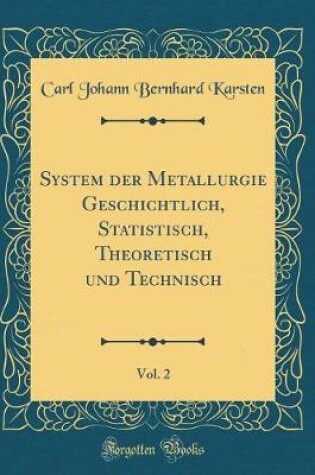 Cover of System der Metallurgie Geschichtlich, Statistisch, Theoretisch und Technisch, Vol. 2 (Classic Reprint)