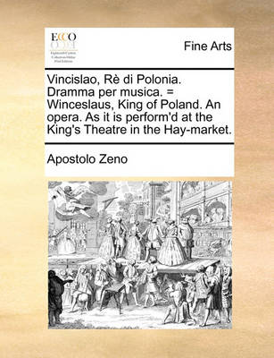 Book cover for Vincislao, Re Di Polonia. Dramma Per Musica. = Winceslaus, King of Poland. an Opera. as It Is Perform'd at the King's Theatre in the Hay-Market.
