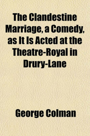 Cover of The Clandestine Marriage, a Comedy, as It Is Acted at the Theatre-Royal in Drury-Lane